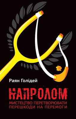 Райан Голідей - Напролом. Мистецтво перетворювати перешкоди на перемоги