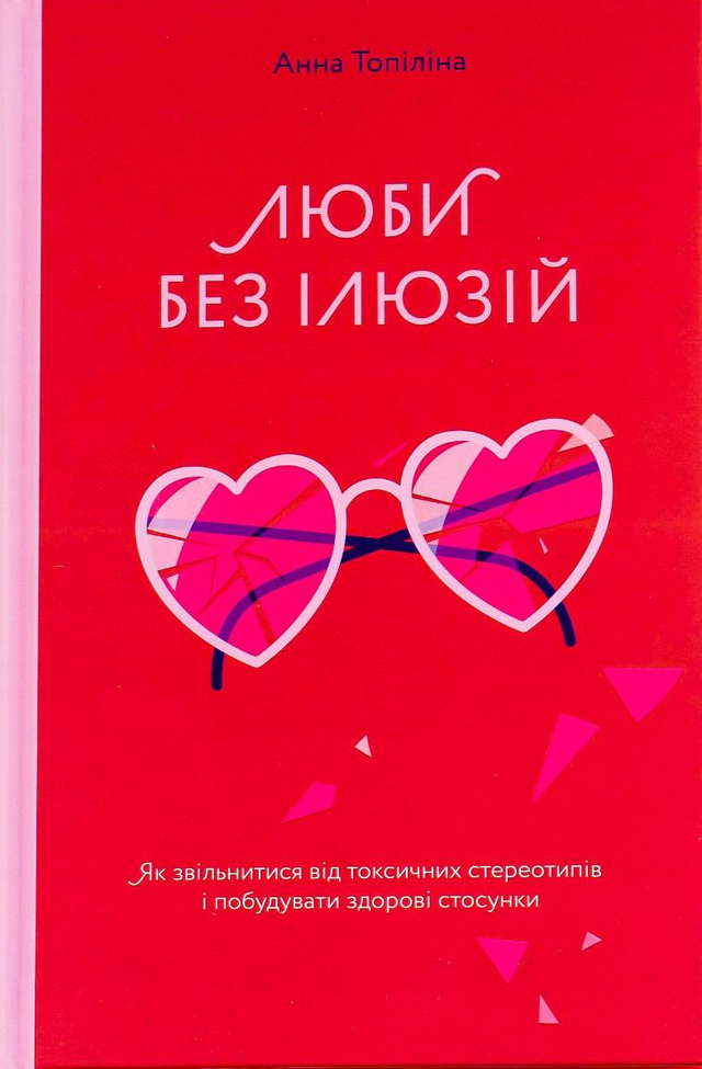 Анна Топіліна - Люби без ілюзій. Як звільнитися від токсичних стереотипів і побудувати здорові стосунки