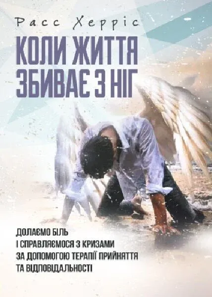 Расс Херріс - Коли життя збиває з ніг. Долаємо біль і справляємося з кризами за допомогою терапії прийняття...