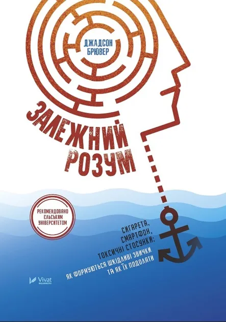 Джадсон Брювер - Залежний розум. Сигарета, смартфон, токсичні стосунки. Як формуються шкідливі звички та як їх подолати
