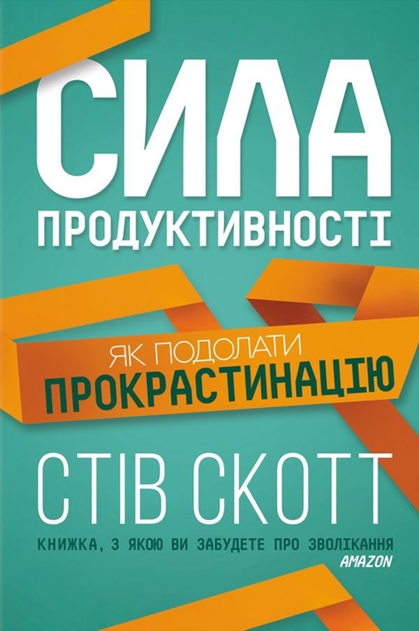 Стів Скотт - Сила продуктивності. Як подолати прокрастинацію