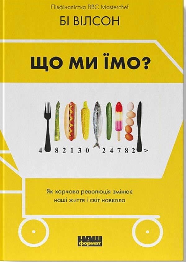 Бі Вілсон - Що ми їмо. Як харчова революція змінює наші життя і світ навколо