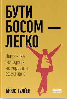 Брюс Тулґен - Бути босом — легко. Покрокова інструкція, як керувати ефективно