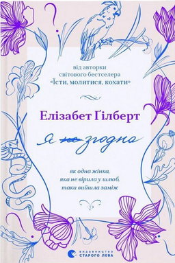 Елізабет Ґілберт - Я (не) згодна. Як одна жінка, яка не вірила у шлюб, таки вийшла заміж