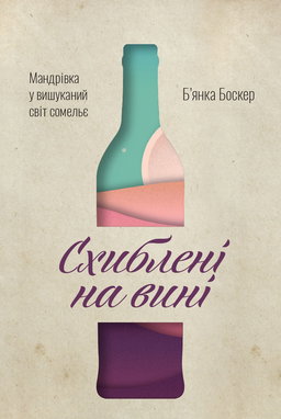 Б'янка Боскер - Схиблені на вині. Мандрівка у вишуканий світ сомельє