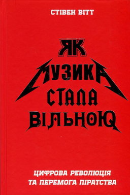 Стівен Вітт - Як музика стала вільною. Цифрова революція та перемога піратства