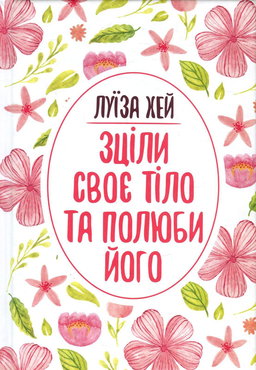 Луіза Л. Хей - Зціли своє тіло та полюби його
