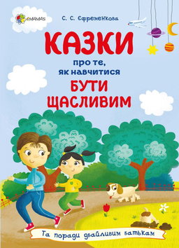 Світлана Єфременкова - Казки про те, як навчитися бути щасливим, та поради дбайливим батькам